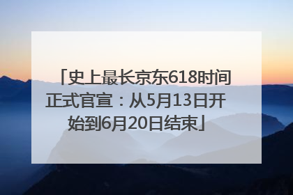 史上最长京东618时间正式官宣：从5月13日开始到6月20日结束