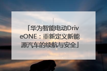 华为智能电动DriveONE：重新定义新能源汽车的续航与安全