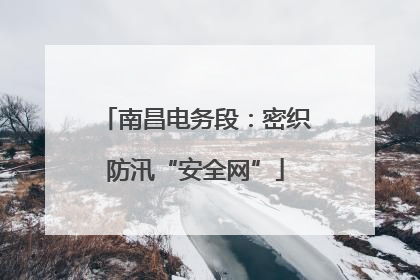 南昌电务段：密织防汛“安全网”