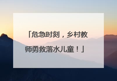 危急时刻，乡村教师勇救落水儿童！