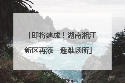 即将建成！湖南湘江新区再添一避难场所