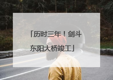 历时三年！剑斗东阳大桥竣工