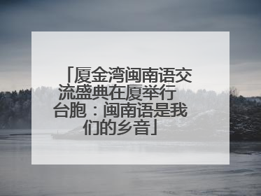 厦金湾闽南语交流盛典在厦举行 台胞：闽南语是我们的乡音