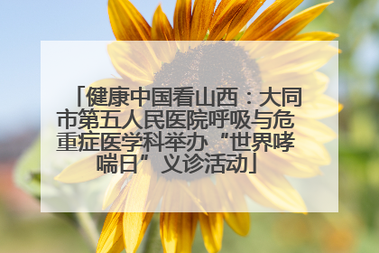 健康中国看山西：大同市第五人民医院呼吸与危重症医学科举办“世界哮喘日”义诊活动