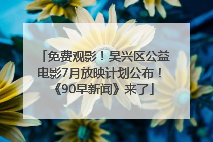 免费观影！吴兴区公益电影7月放映计划公布！《90早新闻》来了