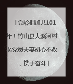 党龄相加共101年！竹山县大溪河村老党员夫妻初心不改，携手奋斗