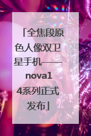 全焦段原色人像双卫星手机——nova14系列正式发布