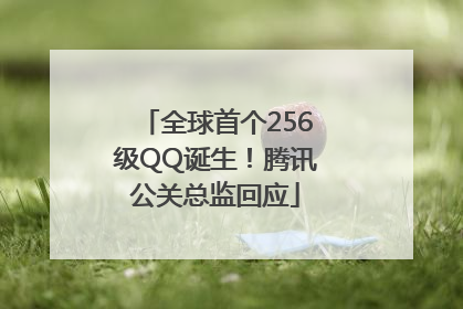 全球首个256级QQ诞生！腾讯公关总监回应