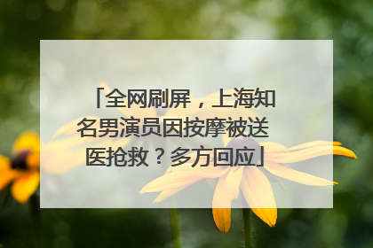 全网刷屏，上海知名男演员因按摩被送医抢救？多方回应