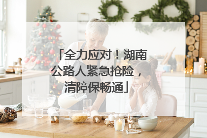 全力应对！湖南公路人紧急抢险，清障保畅通