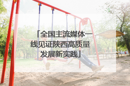 全国主流媒体一线见证陕西高质量发展新实践