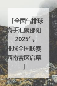 全国气排球高手汇聚邵阳 2025气排球全国联赛西南赛区启幕
