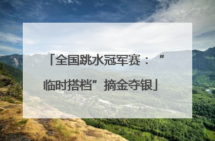 全国跳水冠军赛：“临时搭档”摘金夺银