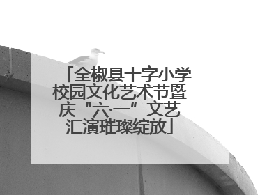 全椒县十字小学校园文化艺术节暨庆“六·一”文艺汇演璀璨绽放