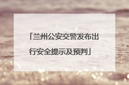 兰州公安交警发布出行安全提示及预判