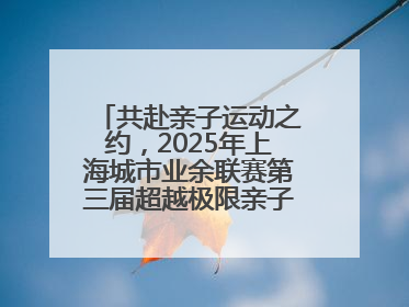 共赴亲子运动之约，2025年上海城市业余联赛第三届超越极限亲子挑战赛落幕