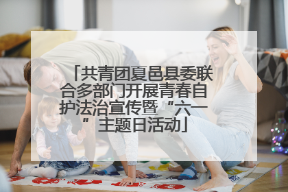 共青团夏邑县委联合多部门开展青春自护法治宣传暨“六一”主题日活动