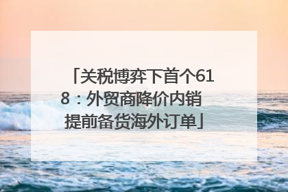 关税博弈下首个618：外贸商降价内销 提前备货海外订单