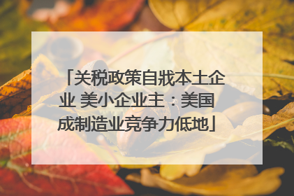 关税政策自戕本土企业 美小企业主：美国成制造业竞争力低地