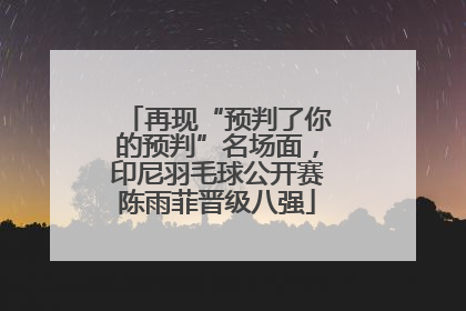 再现“预判了你的预判”名场面，印尼羽毛球公开赛陈雨菲晋级八强