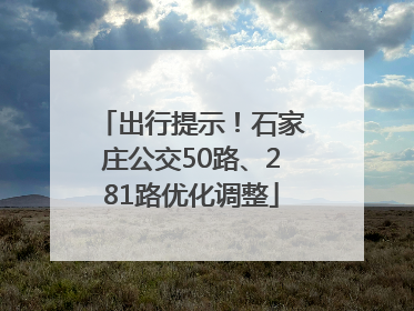 出行提示！石家庄公交50路、281路优化调整