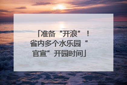 准备“开浪”！省内多个水乐园“官宣”开园时间