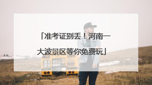准考证别丢！河南一大波景区等你免费玩