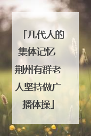 几代人的集体记忆 荆州有群老人坚持做广播体操
