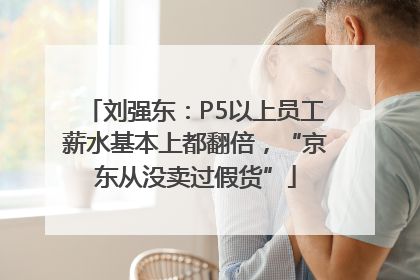 刘强东：P5以上员工薪水基本上都翻倍，“京东从没卖过假货”