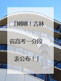 刚刚！吉林省高考一分段表公布！