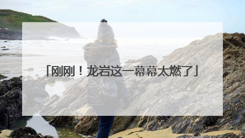刚刚！龙岩这一幕幕太燃了