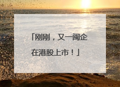 刚刚，又一闽企在港股上市！
