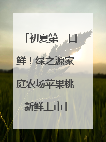 初夏第一口鲜！绿之源家庭农场苹果桃新鲜上市