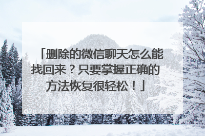 删除的微信聊天怎么能找回来？只要掌握正确的方法恢复很轻松！