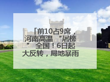 前10占9席，河南高温 “屠榜” 全国！6日起大反转，局地暴雨+雷暴大风