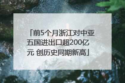 前5个月浙江对中亚五国进出口超200亿元 创历史同期新高