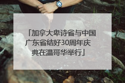 加拿大卑诗省与中国广东省结好30周年庆典在温哥华举行