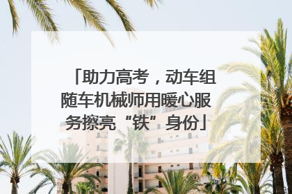 助力高考，动车组随车机械师用暖心服务擦亮“铁”身份