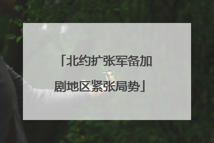 北约扩张军备加剧地区紧张局势
