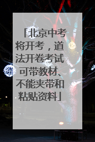北京中考将开考，道法开卷考试可带教材、不能夹带和粘贴资料
