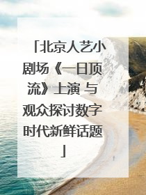 北京人艺小剧场《一日顶流》上演 与观众探讨数字时代新鲜话题