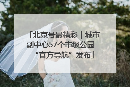 北京号最精彩｜城市副中心57个市级公园“官方导航”发布