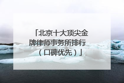 北京十大顶尖金牌律师事务所排行（口碑优先）