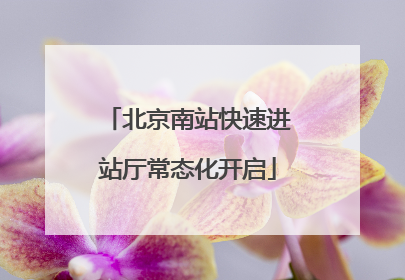 北京南站快速进站厅常态化开启