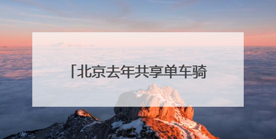 北京去年共享单车骑行量11.44亿人次，超千人因违规被限