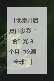 北京开启夏日多彩“食”光 3个月“吃遍全球”