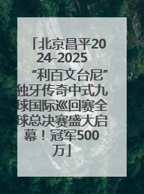 北京昌平2024-2025“利百文台尼”独牙传奇中式九球国际巡回赛全球总决赛盛大启幕！冠军500万