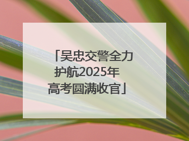 吴忠交警全力护航2025年高考圆满收官