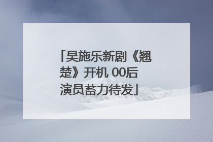 吴施乐新剧《翘楚》开机 00后演员蓄力待发