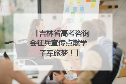 吉林省高考咨询会征兵宣传点燃学子军旅梦！